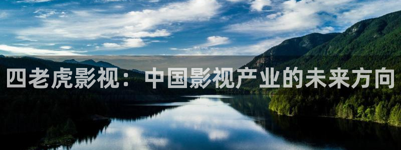 精品探花视频在线播放：四老虎影视：中国影视产业的未来方向
